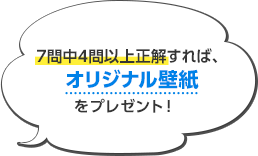 7問中4問以上正解すれば、オリジナル壁紙をプレゼント！