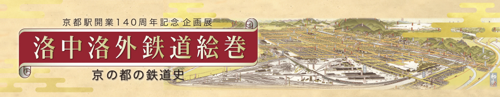 京都駅開業140周年記念企画展 洛中洛外鉄道絵巻 京の都の鉄道史